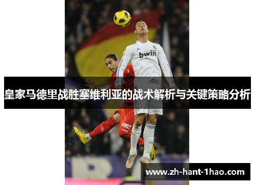 皇家马德里战胜塞维利亚的战术解析与关键策略分析 皇家马德里战胜塞维利亚的战术解析与关键策略分析