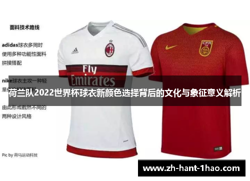 荷兰队2022世界杯球衣新颜色选择背后的文化与象征意义解析