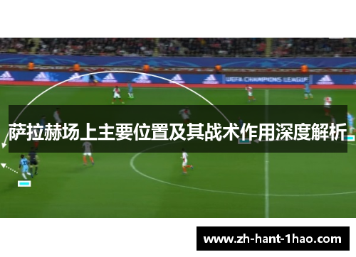 萨拉赫场上主要位置及其战术作用深度解析 萨拉赫场上主要位置及其战术作用深度解析