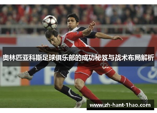 奥林匹亚科斯足球俱乐部的成功秘笈与战术布局解析