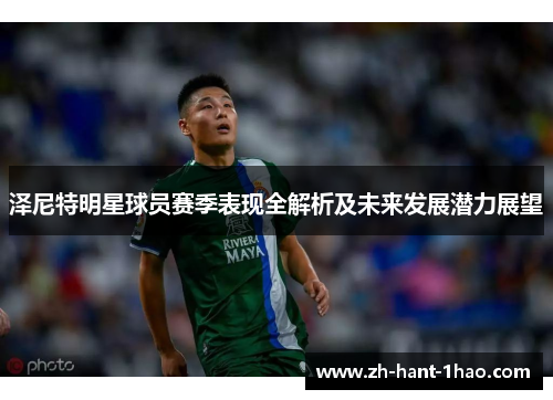泽尼特明星球员赛季表现全解析及未来发展潜力展望 泽尼特明星球员赛季表现全解析及未来发展潜力展望
