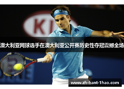 澳大利亚网球选手在澳大利亚公开赛历史性夺冠震撼全场