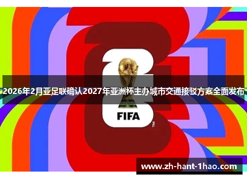 2026年2月亚足联确认2027年亚洲杯主办城市交通接驳方案全面发布