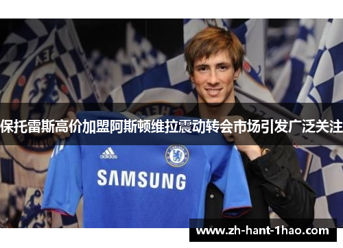 保托雷斯高价加盟阿斯顿维拉震动转会市场引发广泛关注