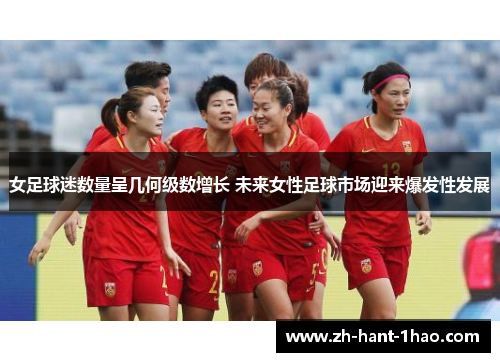 女足球迷数量呈几何级数增长 未来女性足球市场迎来爆发性发展 女足球迷数量呈几何级数增长 未来女性足球市场迎来爆发性发展