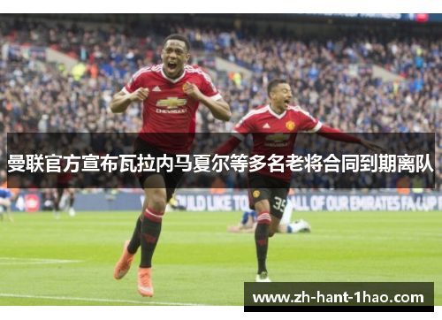 曼联官方宣布瓦拉内马夏尔等多名老将合同到期离队