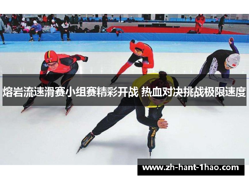 熔岩流速滑赛小组赛精彩开战 热血对决挑战极限速度