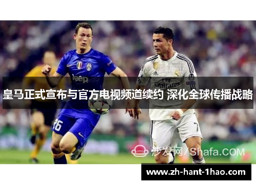 皇马正式宣布与官方电视频道续约 深化全球传播战略