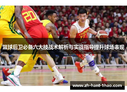 篮球后卫必备六大技战术解析与实战指导提升球场表现
