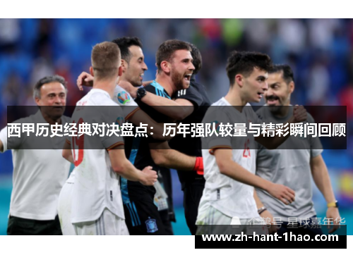 西甲历史经典对决盘点：历年强队较量与精彩瞬间回顾