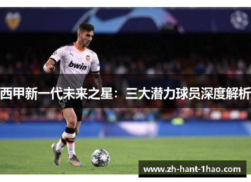 西甲新一代未来之星：三大潜力球员深度解析